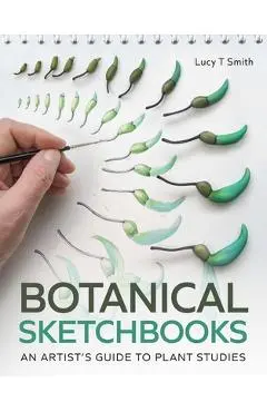 Botanical Sketchbooks: An Artist's Guide to Plant Studies - Lucy Smith