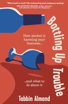 Bottling Up Trouble. How alcohol is harming your business... and what to do about it, Paperback/Tabbin Almond