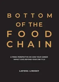 Bottom of the Food Chain: A Fresh Perspective on How Your Career Impact Goes Beyond Your Job Title, Paperback/Lapora Lindsey