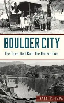 Boulder City: The Town That Built the Hoover Dam, Hardcover/Paul W. Papa