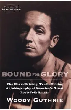 Bound for Glory: The Hard-Driving, Truth-Telling Autobiography of America's Great Poet-Folk Singer - Woody Guthrie