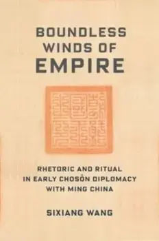 Boundless Winds of Empire. Rhetoric and Ritual in Early Choson Diplomacy with Ming China, Paperback/Sixiang Wang