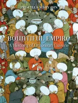Bountiful Empire: A History of Ottoman Cuisine, Hardcover/Priscilla Mary Isin