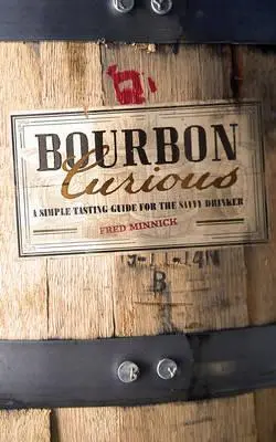 Bourbon Curious - A Simple Tasting Guide for the Savvy Drinker | Fred Minnick