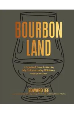Bourbon Land: A Spirited Love Letter to My Old Kentucky Whiskey, with 50 Recipes - Edward Lee