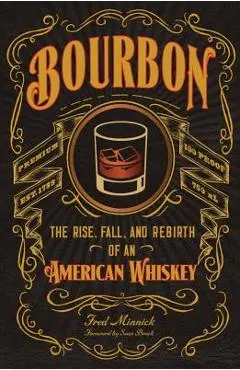 Bourbon: The Rise, Fall, and Rebirth of an American Whiskey - Fred Minnick