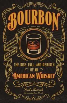 Bourbon: The Rise, Fall, and Rebirth of an American Whiskey, Hardcover/Fred Minnick