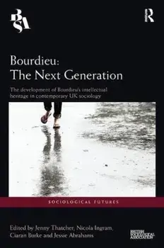 Bourdieu: The Next Generation. The Development of Bourdieu's Intellectual Heritage in Contemporary UK Sociology, Paperback/***