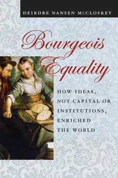 Bourgeois Equality: How Ideas, Not Capital or Institutions, Enriched the World, Paperback/Deirdre N. McCloskey