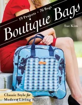 Boutique Bags. Classic Style for Modern Living * 19 Projects, 76 Bags, Paperback/Sue Kim