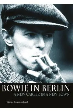 Bowie in Berlin: A New Career in a New Town - Thomas Jerome Seabrook