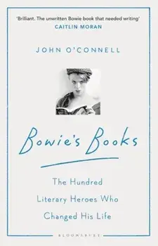 Bowie's Books. The Hundred Literary Heroes Who Changed His Life, Paperback/John O'Connell