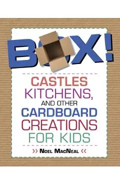 Box!: Castles, Kitchens, and Other Cardboard Creations for Kids - Noel Macneal