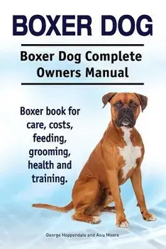 Boxer Dog. Boxer Dog Complete Owners Manual. Boxer Book for Care, Costs, Feeding, Grooming, Health and Training., Paperback/George Hoppendale