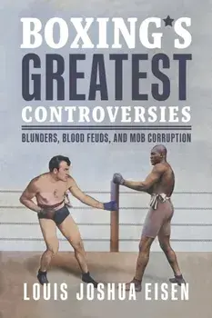 Boxing's Greatest Controversies. Blunders, Blood Feuds, and Mob Corruption, Paperback/Louis Joshua Eisen