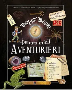 Boys' Book pentru micii aventurieri. Tot ceea ce trebuie sa stii pentru a fi pregatit pentru orice situatie!/Michele Lecreux