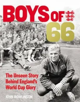 Boys of '66 - The Unseen Story Behind England's World Cup G, Hardcover/John Rowlinson