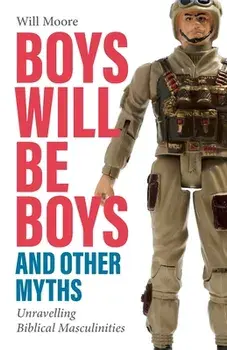 Boys will be Boys, and Other Myths: Unravelling Biblical Masculinities, Paperback/Will Moore