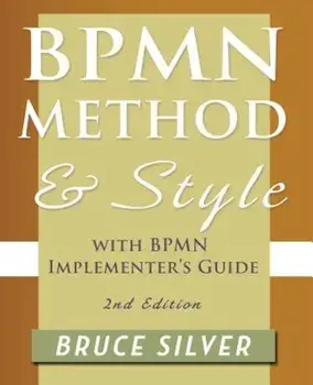 Bpmn Method and Style, 2nd Edition, with Bpmn Implementer's Guide: A Structured Approach for Business Process Modeling and Implementation Using Bpmn 2, Paperback/Bruce Silver