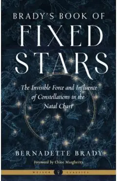 Brady's Book of Fixed Stars: The Invisible Force and Influence of Constellations in the Natal Chart - Bernadette Brady