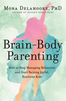 Brain-Body Parenting. How to Stop Managing Behaviour and Start Raising Joyful, Resilient Kids, Paperback/Mona Delahooke