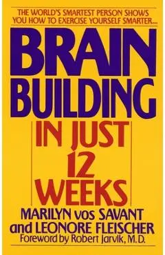 Brain Building in Just 12 Weeks: The World's Smartest Person Shows You How to Exercise Yourself Smarter . . . - Marilyn Vos Savant