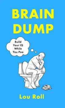 Brain Dump. Build Your IQ While You Poo, Hardback/Lou Roll