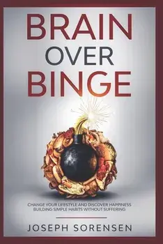 Brain Over Binge: Change your lifestyle and discover happiness building simple habits without suffering, Paperback/Joseph Sorensen
