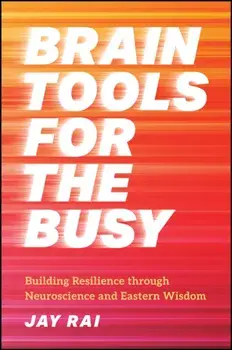 Brain Tools for the Busy. Building Resilience through Neuroscience and Eastern Wisdom, Hardback/Jay (King's College) Rai