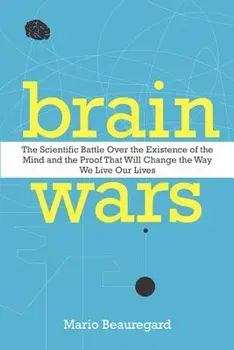 Brain Wars: The Scientific Battle Over the Existence of the Mind and the Proof That Will Change the Way We Live Our Lives, Paperback/Mario Beauregard