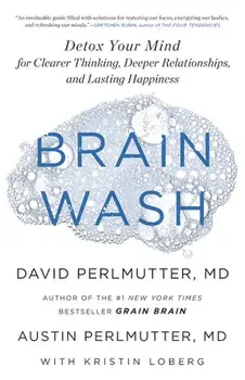 Brain Wash: Detox Your Mind for Clearer Thinking, Deeper Relationships, and Lasting Happiness, Hardcover/David Perlmutter