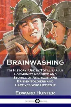 Brainwashing: Its History; Use by Totalitarian Communist Regimes; And Stories of American and British Soldiers and Captives Who Defi, Paperback/Edward Hunter