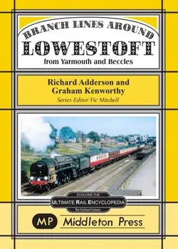 Branch Lines Around Lowestoft. From Yarmouth to Beccles, Hardback/Graham Kenworthy