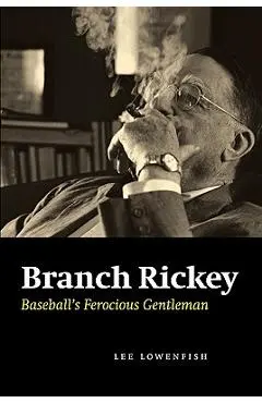 Branch Rickey: Baseball's Ferocious Gentleman - Lee Lowenfish