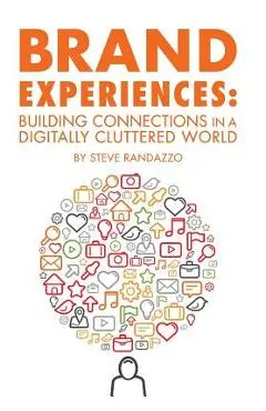 Brand Experiences: Building Connections in a Digitally Cluttered World - Steve Randazzo