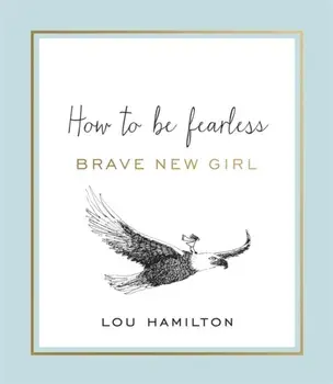 Brave New Girl. How to be Fearless, Hardback/Lou Hamilton