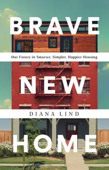 Brave New Home: Our Future in Smarter, Simpler, Happier Housing, Hardcover/Diana Lind