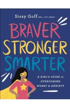 Braver, Stronger, Smarter: A Girl's Guide to Overcoming Worry and Anxiety - Sissy Goff