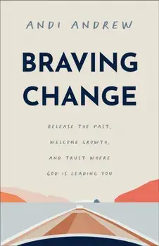 Braving Change. Release the Past, Welcome Growth, and Trust Where God Is Leading You, Paperback/Andi Andrew