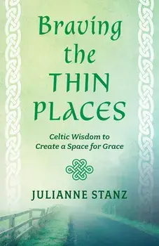 Braving the Thin Places: Celtic Wisdom to Create a Space for Grace, Paperback/Julianne Stanz