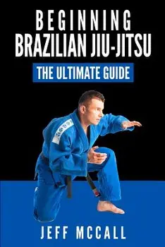 Brazilian Jiu Jitsu: The Ultimate Guide to Beginning Bjj, Paperback/Jeff McCall