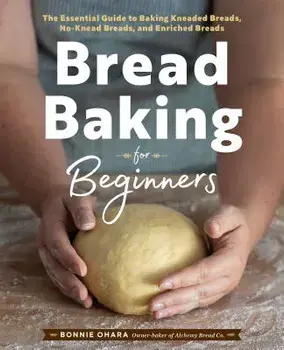 Bread Baking for Beginners: The Essential Guide to Baking Kneaded Breads, No-Knead Breads, and Enriched Breads, Paperback/Bonnie Ohara