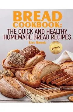 Bread Cookbook: The Quick and Healthy Homemade Bread Recipes - Lisa Brook