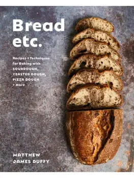 Bread Etc.. Recipes + Techniques for Baking with Sourdough, Yeasted Doug Pizza Dough + More, Hardback/Matthew James Duffy