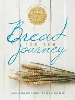 Bread for the Journey: Meditations and Recipes to Nourish the Soul, from the Authors of Mennonite Girls Can Cook, Hardcover/Lovella Schellenberg