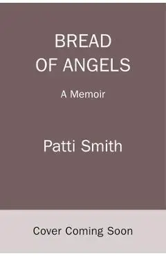 Bread of Angels: A Memoir - Patti Smith