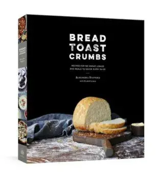 Bread Toast Crumbs: Recipes for No-Knead Loaves & Meals to Savor Every Slice, Hardcover/Alexandra Stafford