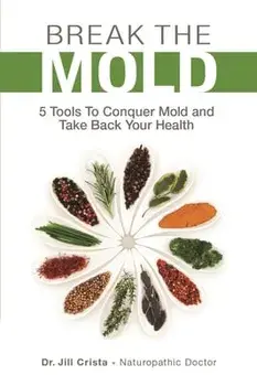 Break the Mold: 5 Tools to Conquer Mold and Take Back Your Health, Paperback/Jill Crista