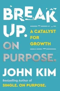 Break Up On Purpose. A Catalyst for Growth, Hardback/John Kim