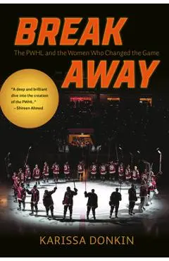 Breakaway: The Pwhl and the Women Who Changed the Game - Karissa Donkin